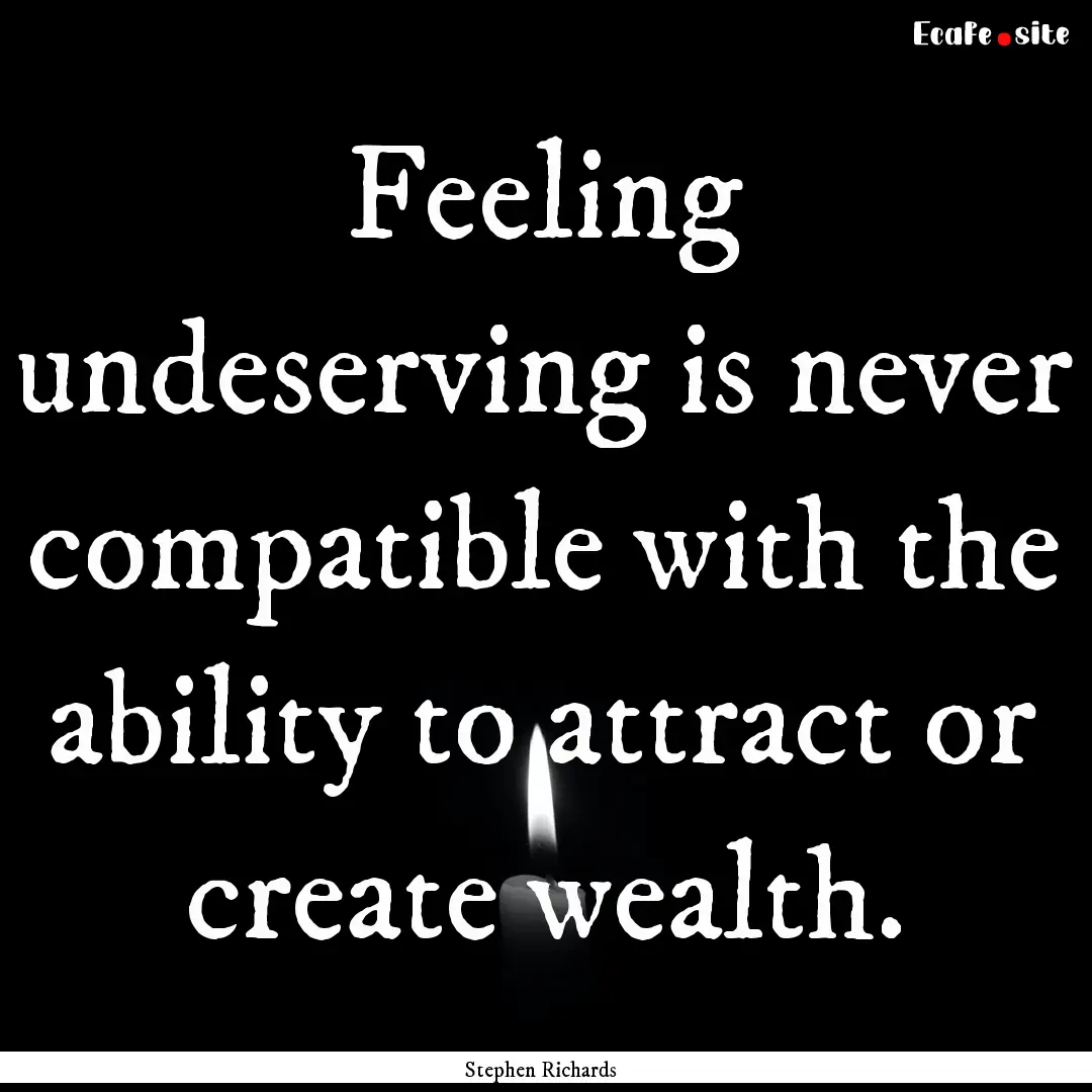 Feeling undeserving is never compatible with.... : Quote by Stephen Richards