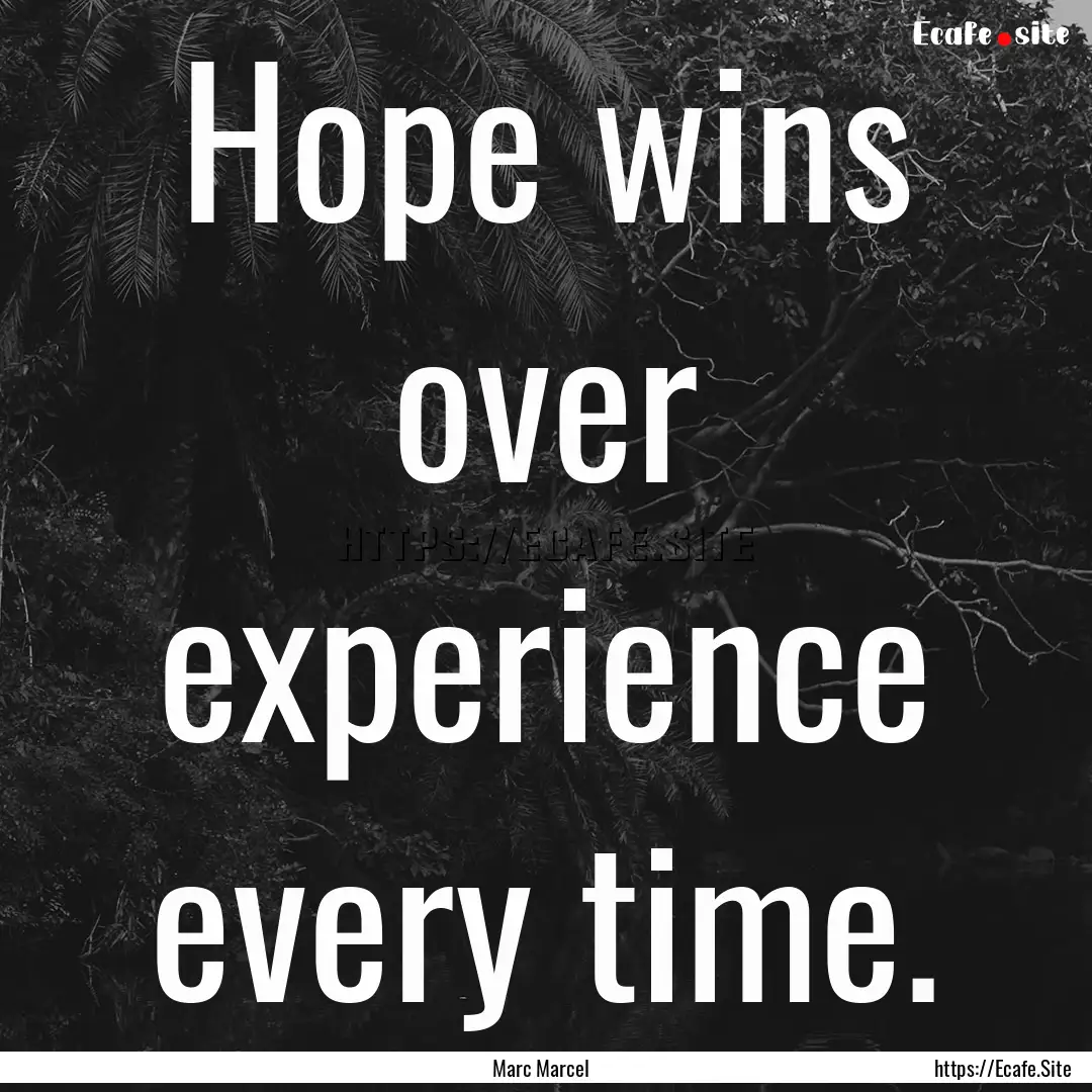 Hope wins over experience every time. : Quote by Marc Marcel