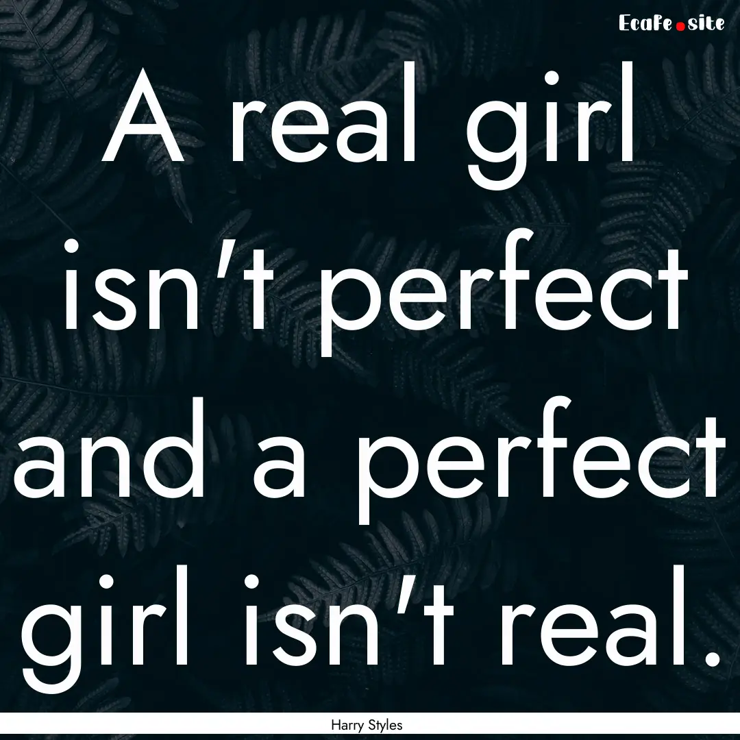 A real girl isn't perfect and a perfect girl.... : Quote by Harry Styles