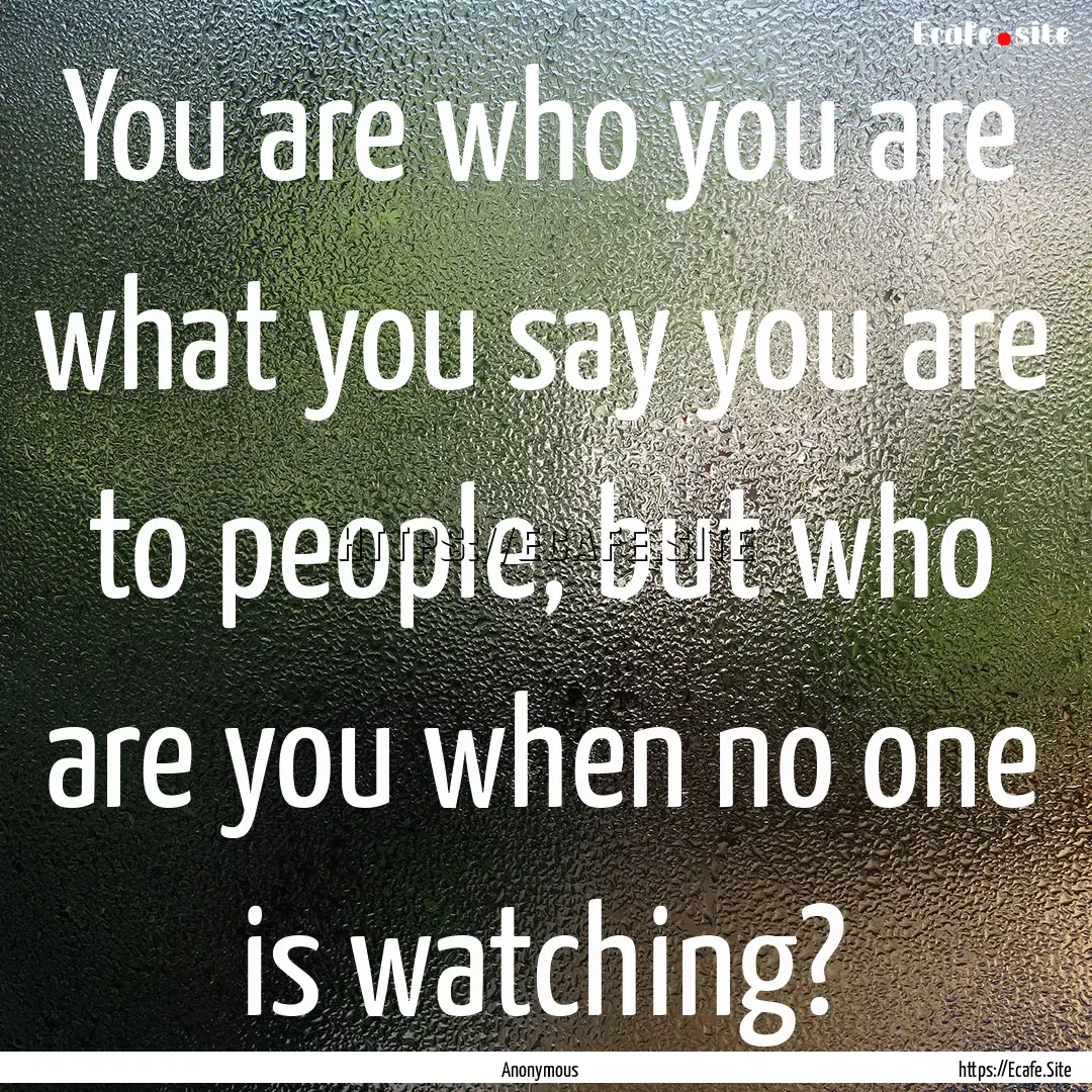 You are who you are what you say you are.... : Quote by Anonymous