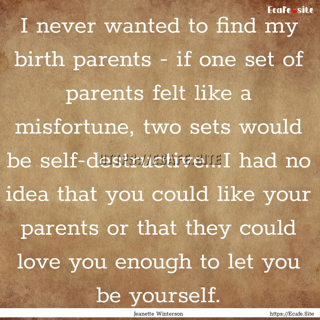 I never wanted to find my birth parents -.... : Quote by Jeanette Winterson