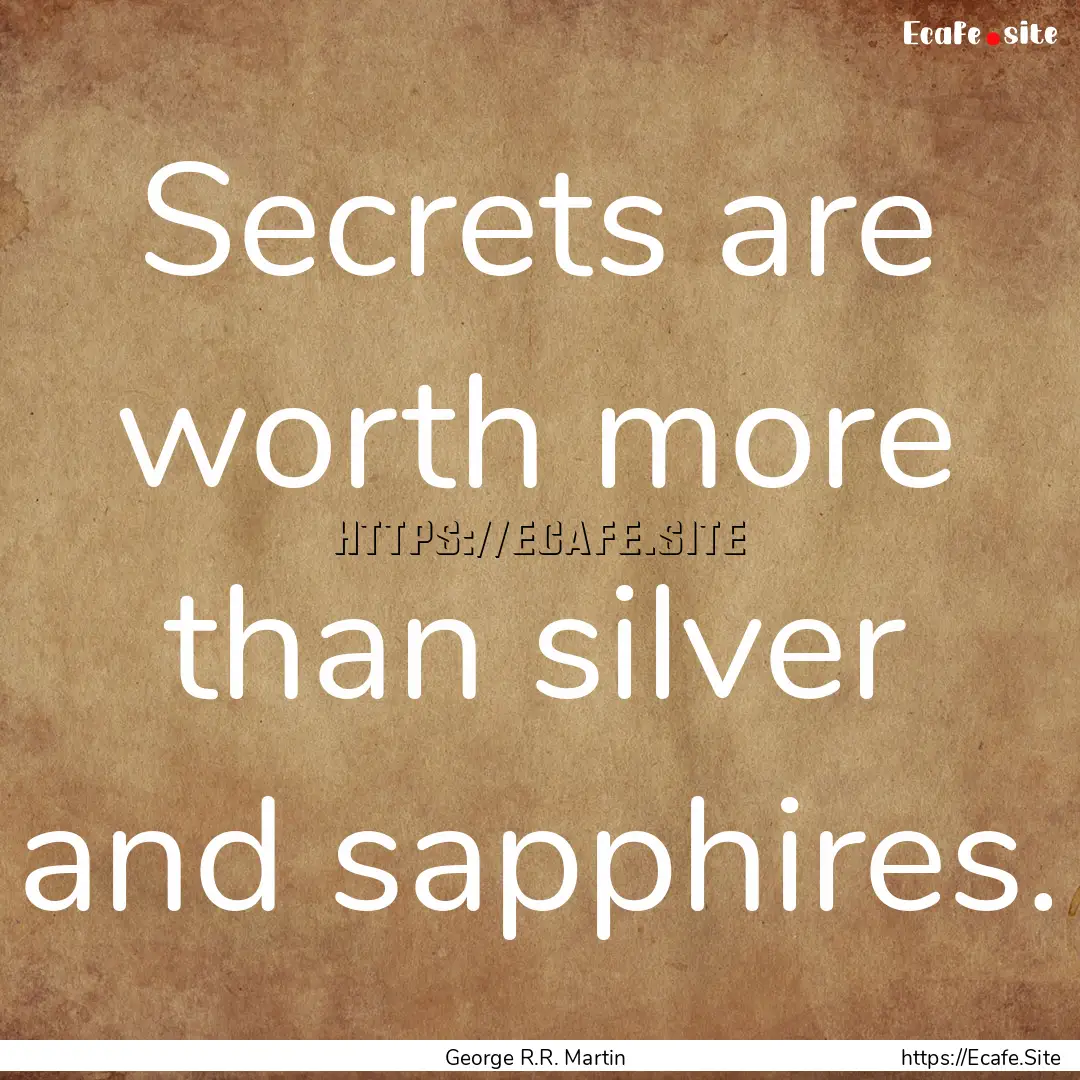 Secrets are worth more than silver and sapphires..... : Quote by George R.R. Martin