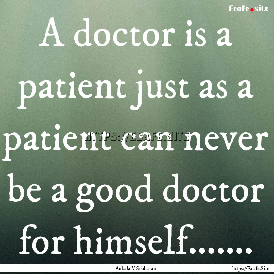 A doctor is a patient just as a patient can.... : Quote by Ankala V Subbarao