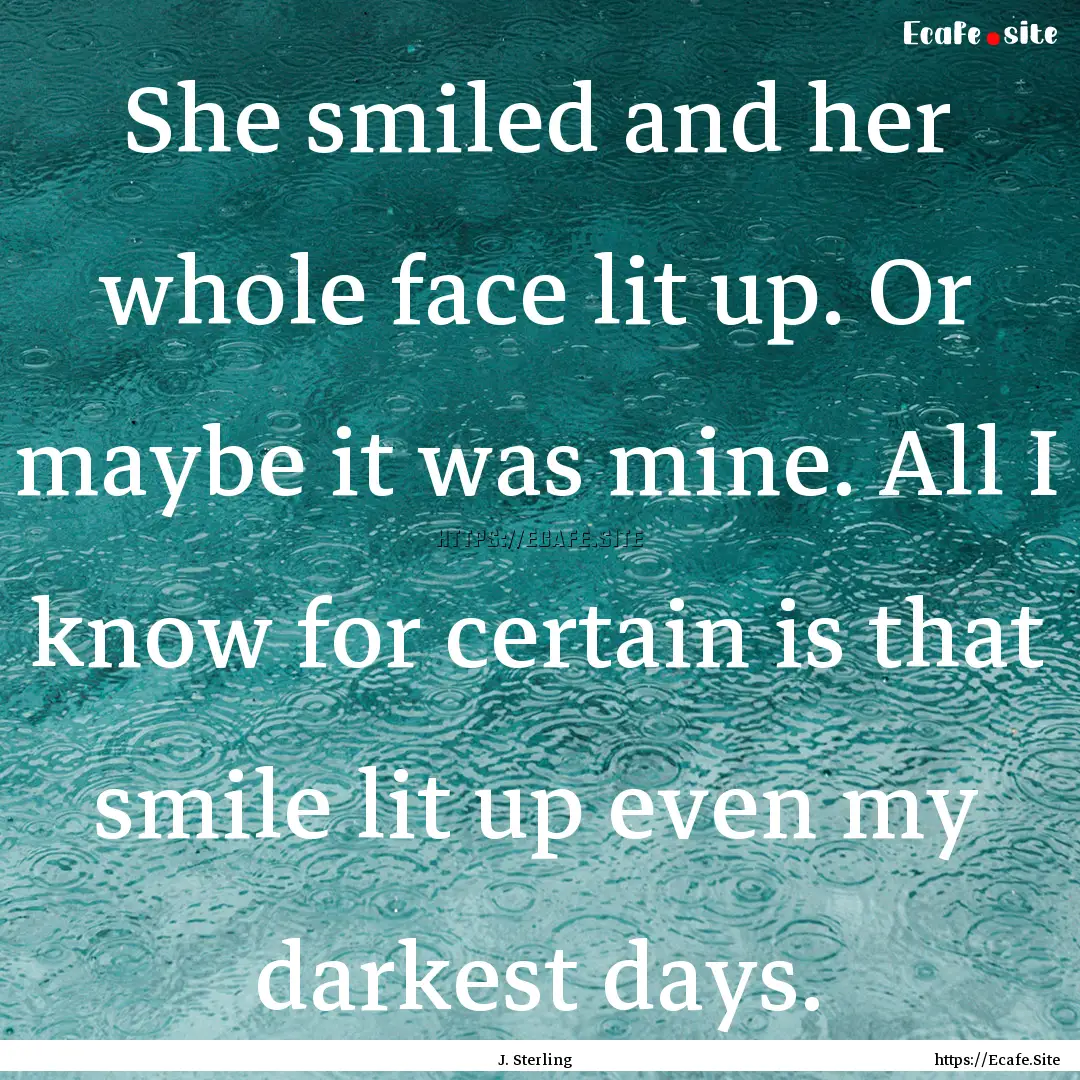 She smiled and her whole face lit up. Or.... : Quote by J. Sterling