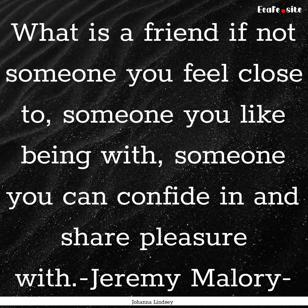 What is a friend if not someone you feel.... : Quote by Johanna Lindsey