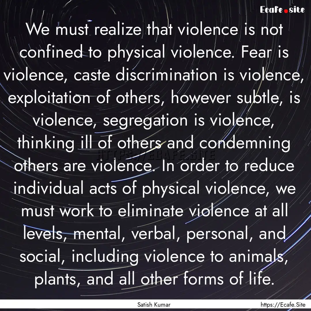 We must realize that violence is not confined.... : Quote by Satish Kumar