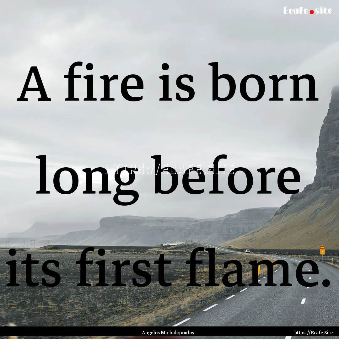 A fire is born long before its first flame..... : Quote by Angelos Michalopoulos