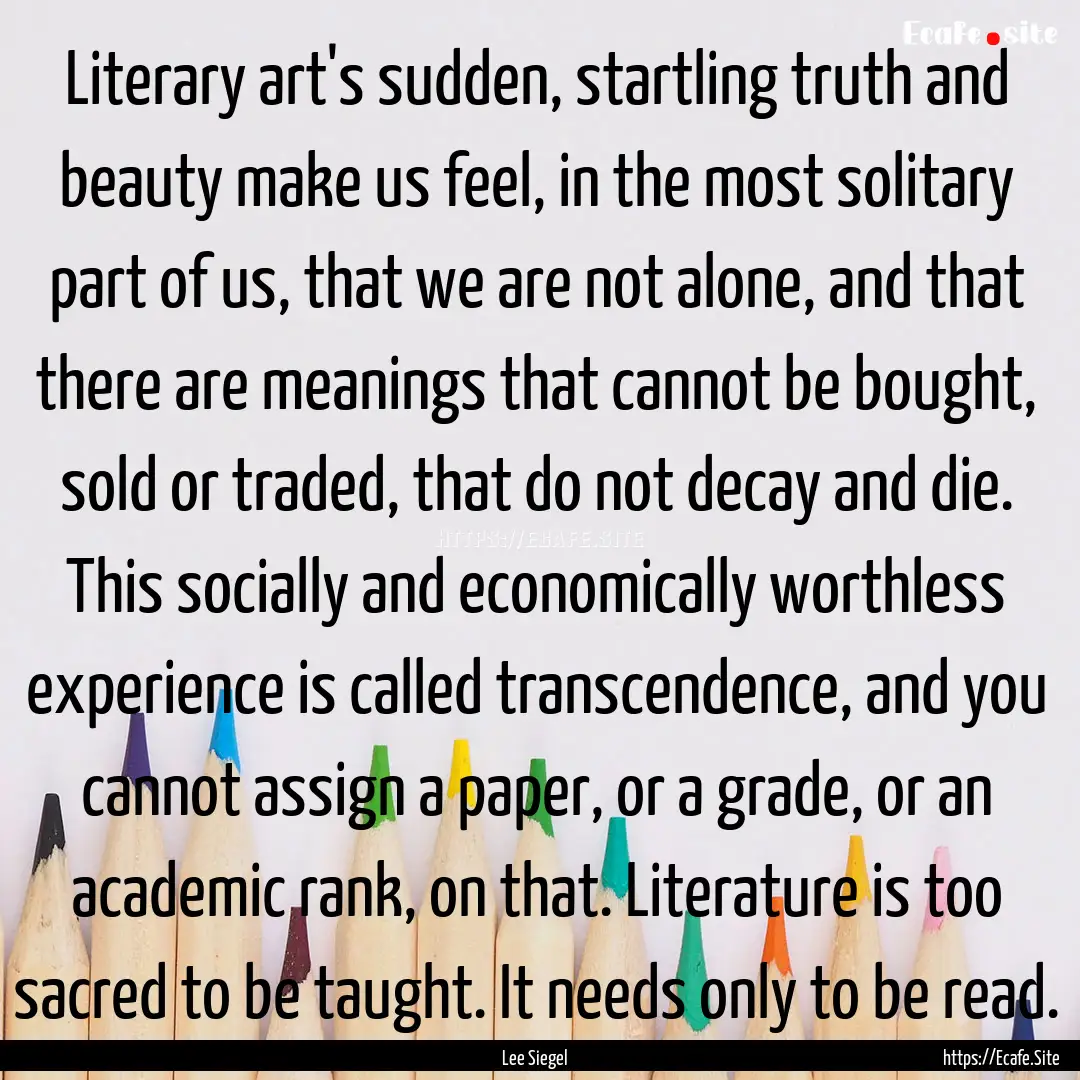 Literary art's sudden, startling truth and.... : Quote by Lee Siegel