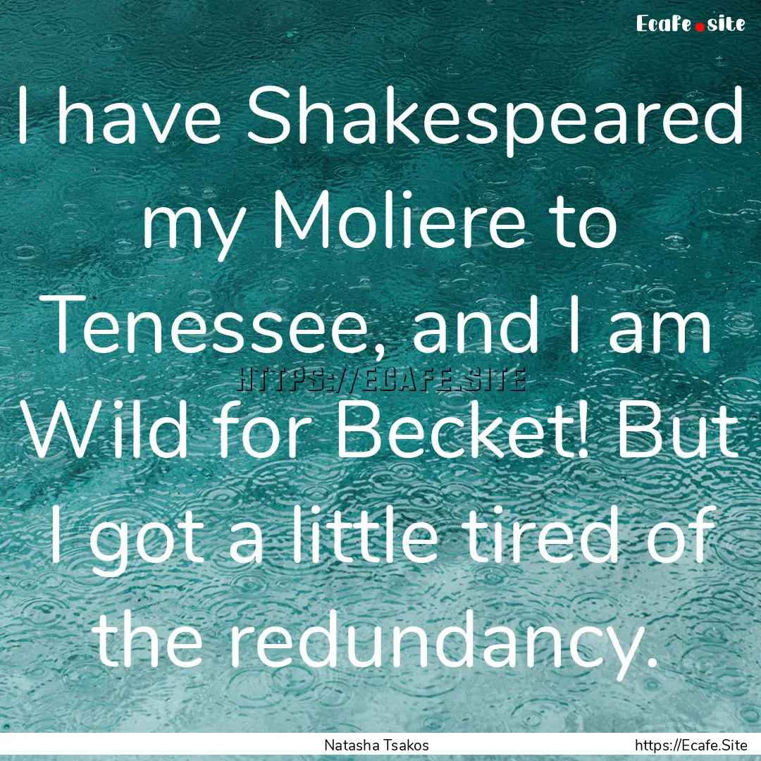 I have Shakespeared my Moliere to Tenessee,.... : Quote by Natasha Tsakos