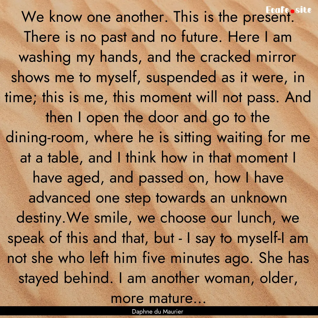 We know one another. This is the present..... : Quote by Daphne du Maurier