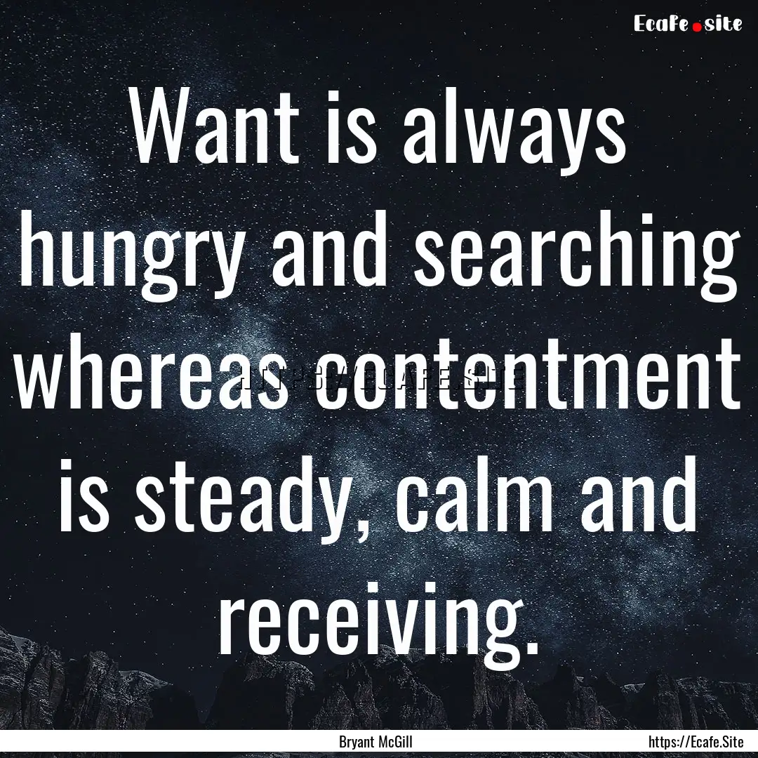 Want is always hungry and searching whereas.... : Quote by Bryant McGill