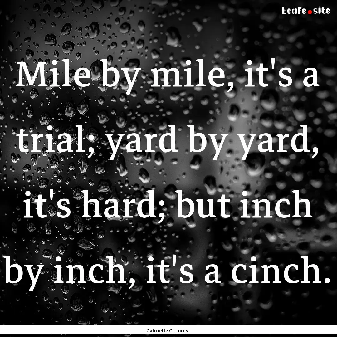 Mile by mile, it's a trial; yard by yard,.... : Quote by Gabrielle Giffords