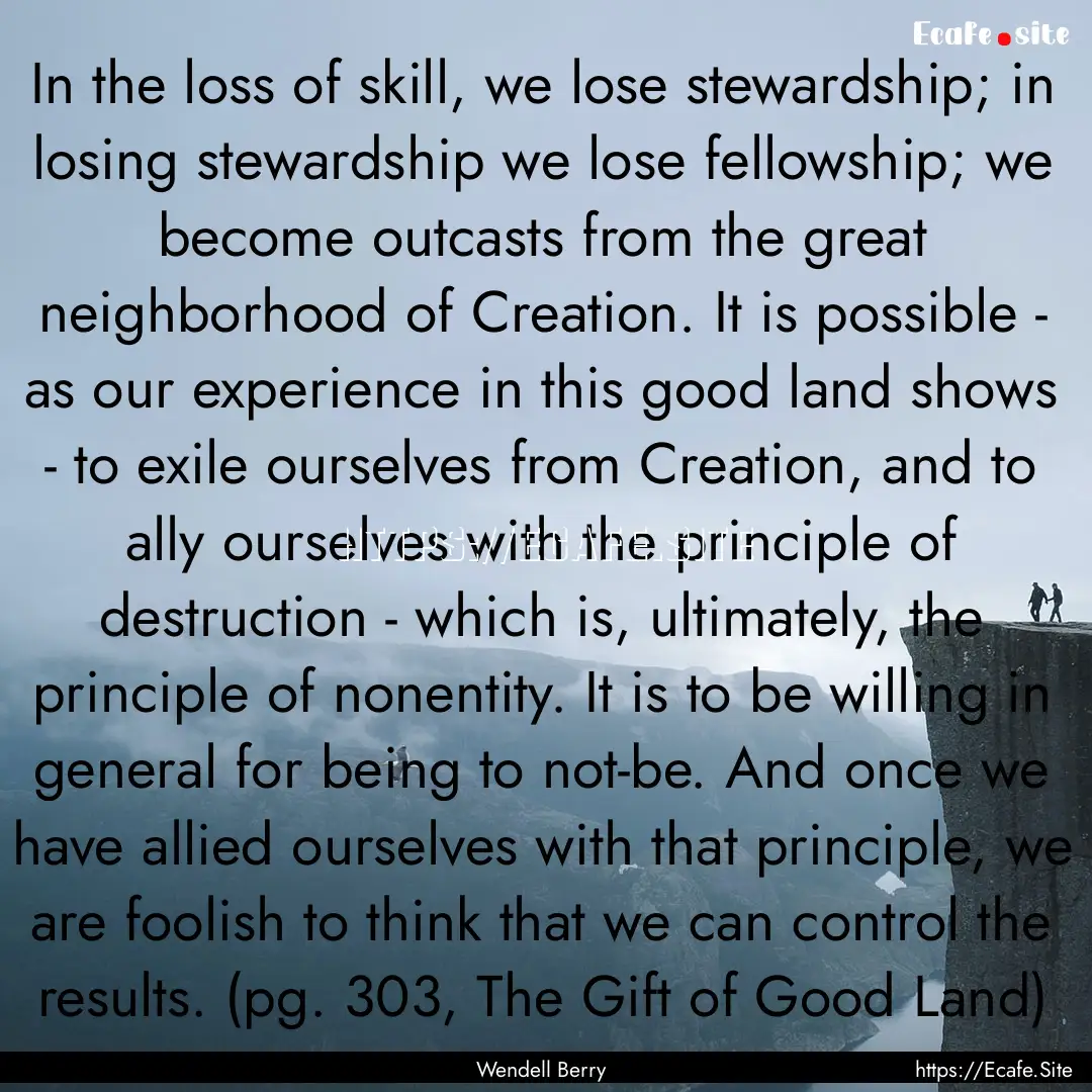 In the loss of skill, we lose stewardship;.... : Quote by Wendell Berry