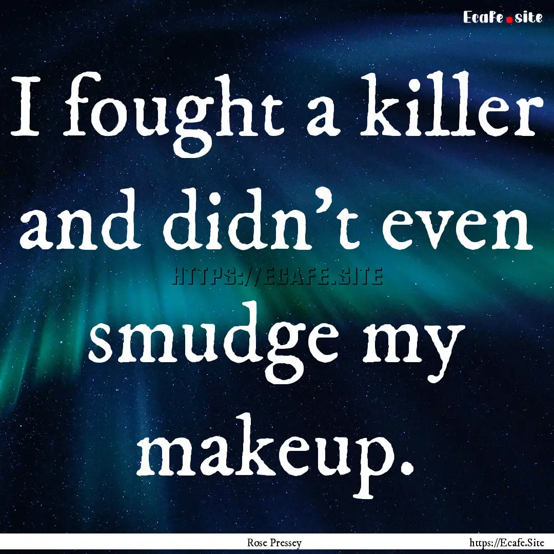 I fought a killer and didn’t even smudge.... : Quote by Rose Pressey