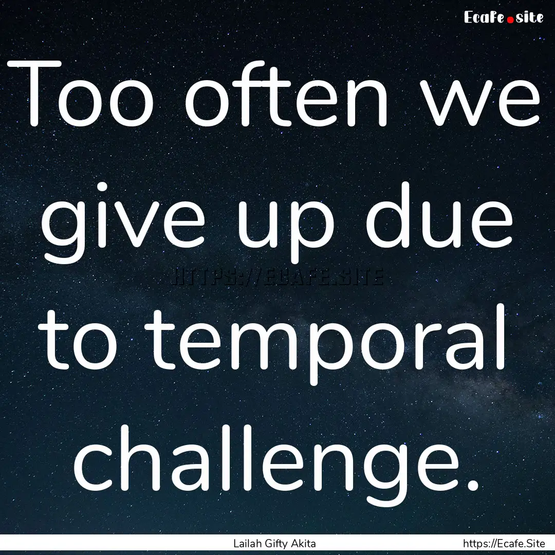 Too often we give up due to temporal challenge..... : Quote by Lailah Gifty Akita