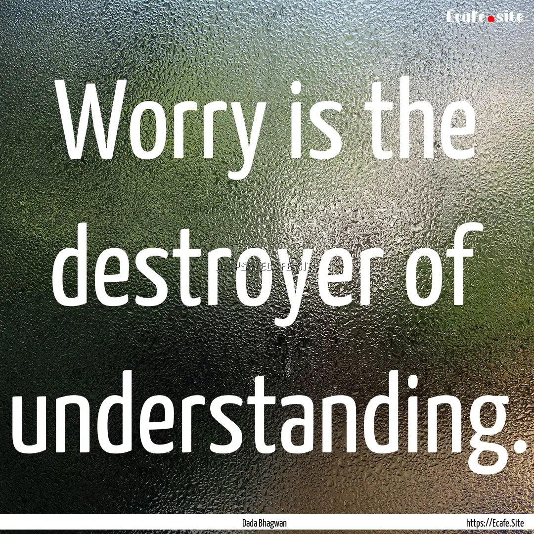 Worry is the destroyer of understanding. : Quote by Dada Bhagwan