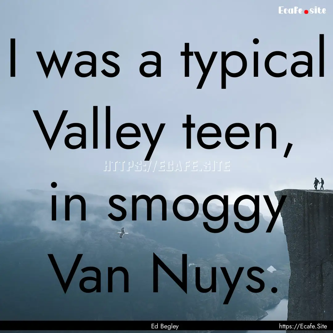 I was a typical Valley teen, in smoggy Van.... : Quote by Ed Begley