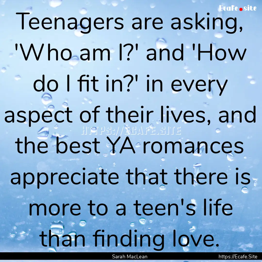 Teenagers are asking, 'Who am I?' and 'How.... : Quote by Sarah MacLean