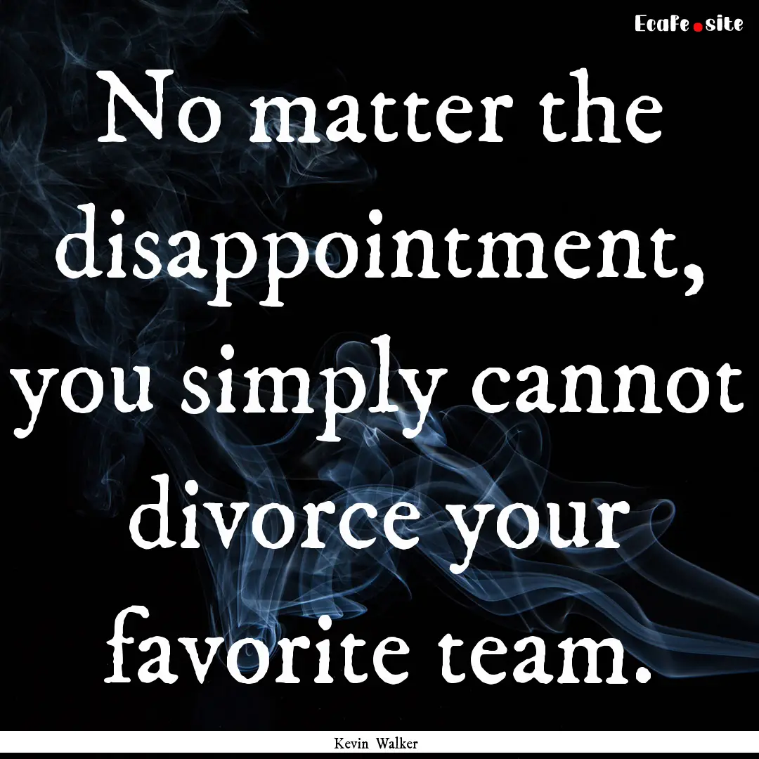 No matter the disappointment, you simply.... : Quote by Kevin Walker