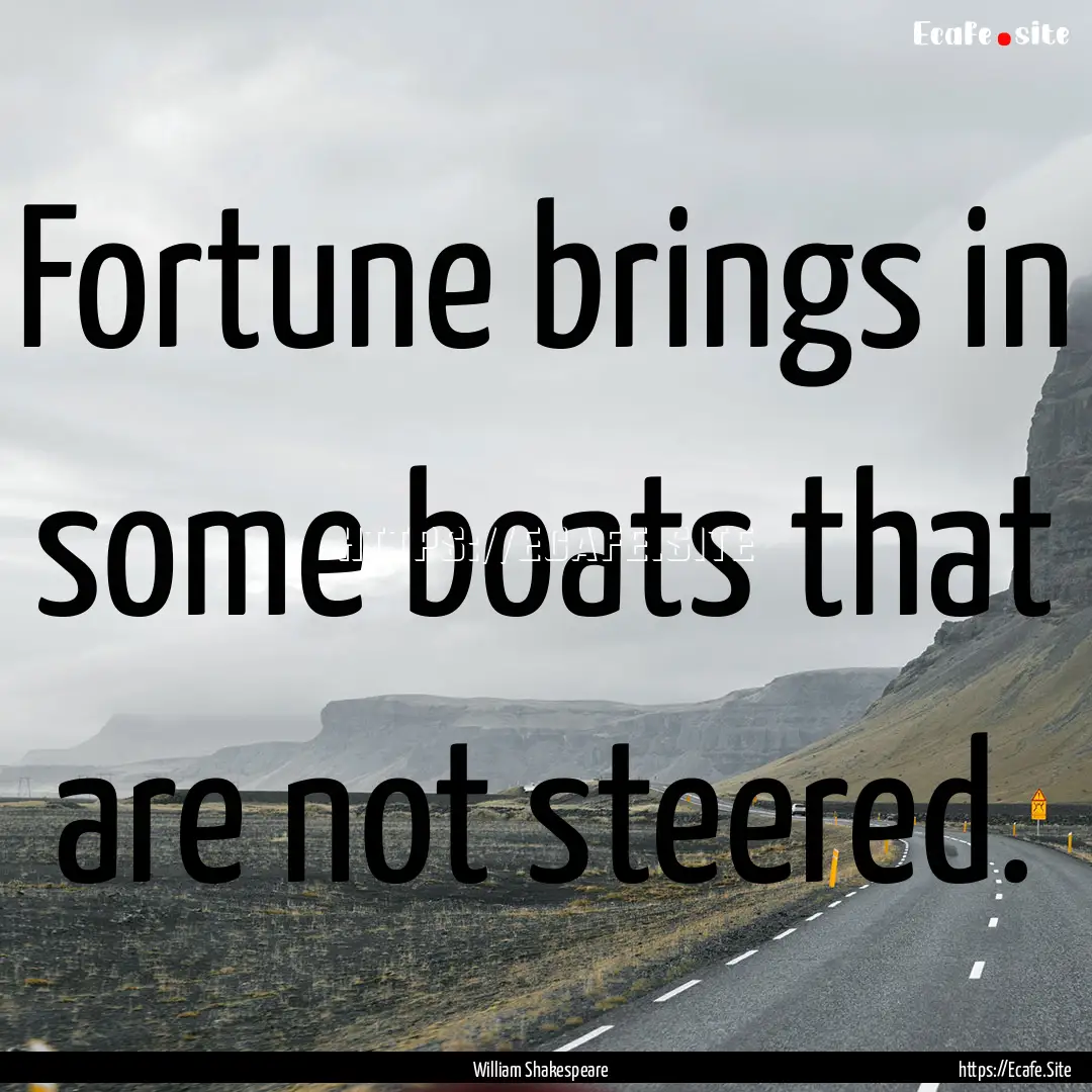 Fortune brings in some boats that are not.... : Quote by William Shakespeare