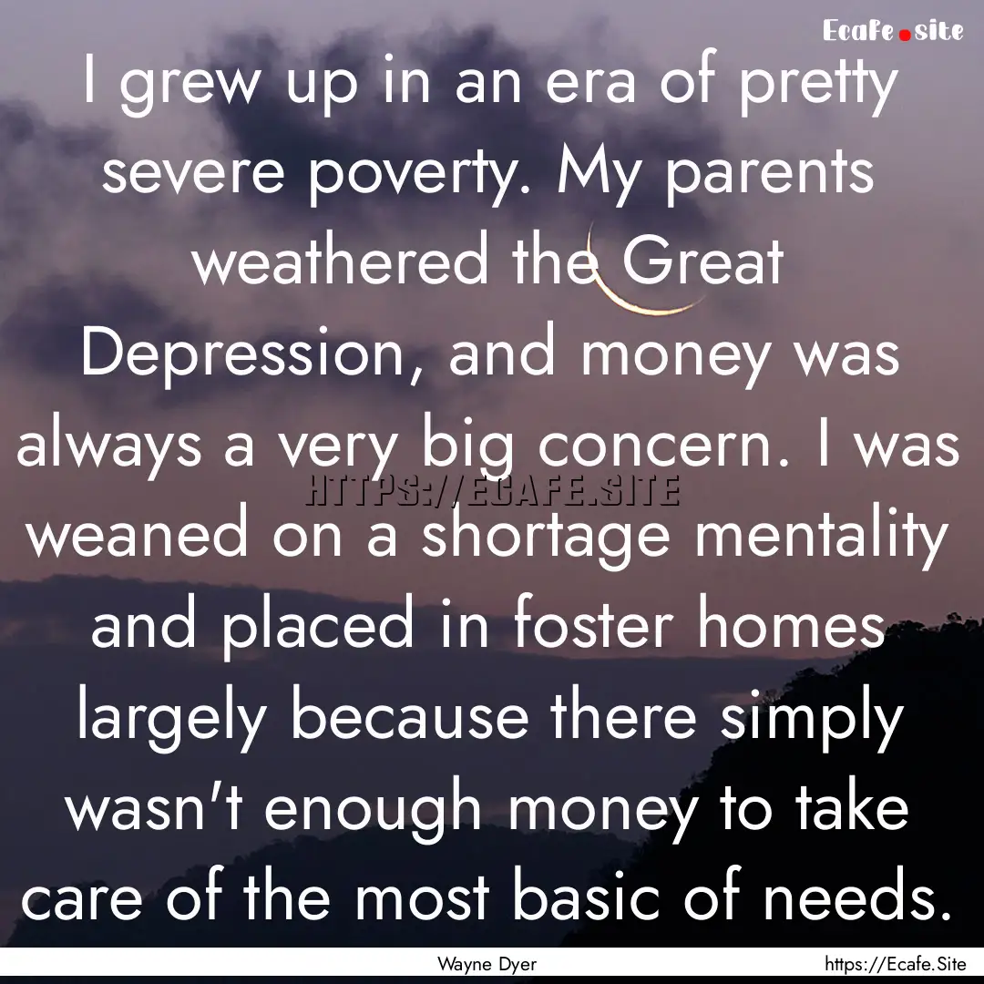 I grew up in an era of pretty severe poverty..... : Quote by Wayne Dyer