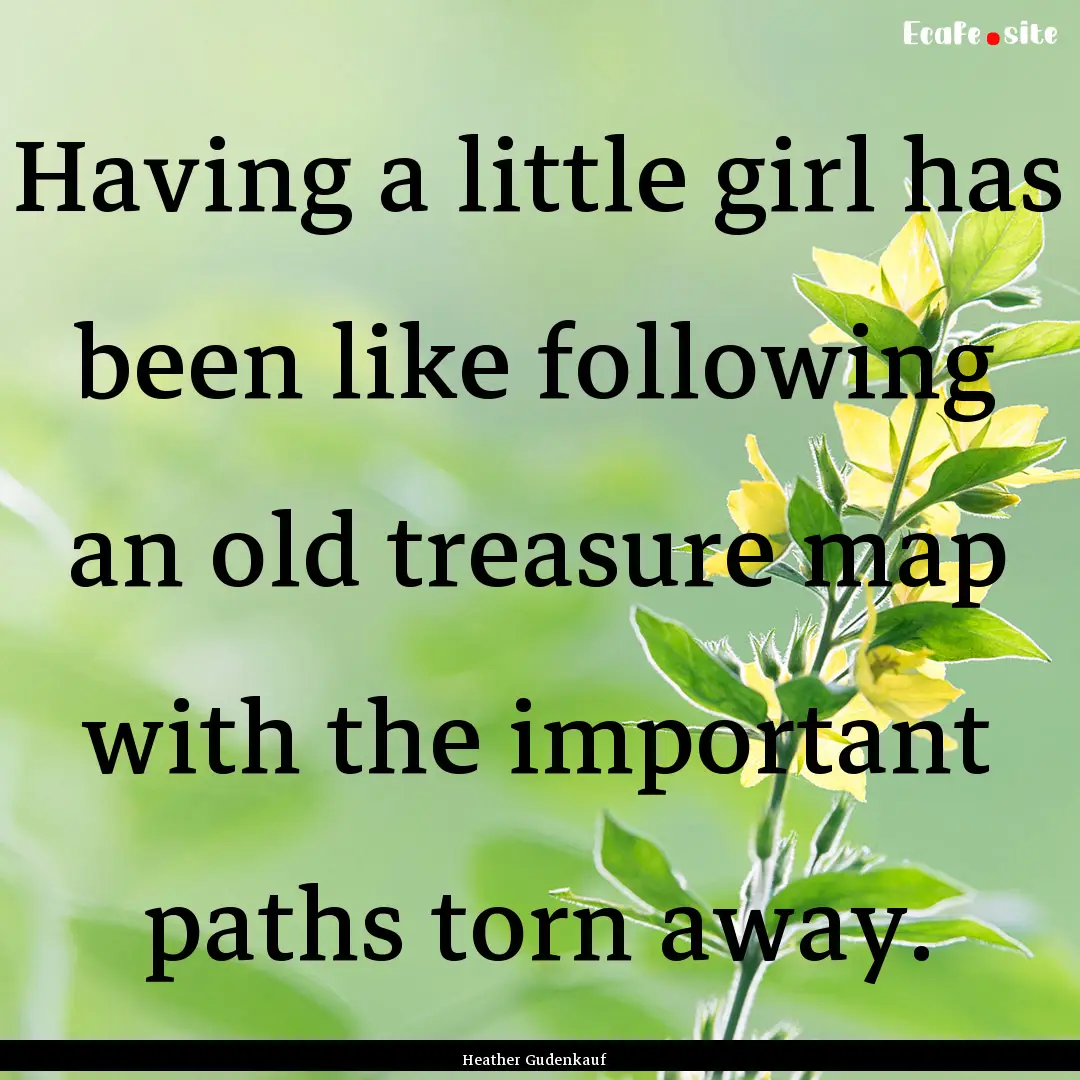 Having a little girl has been like following.... : Quote by Heather Gudenkauf