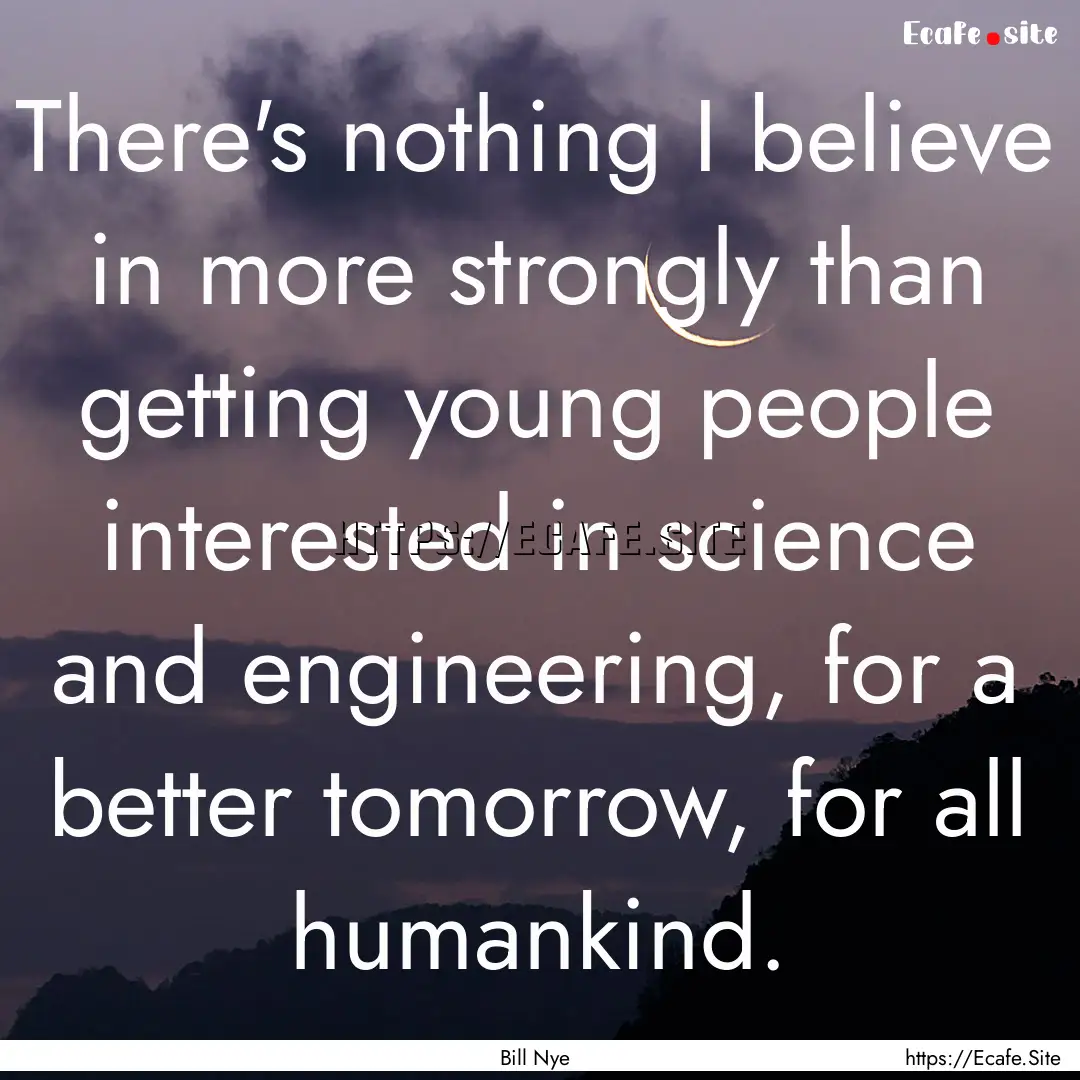 There's nothing I believe in more strongly.... : Quote by Bill Nye