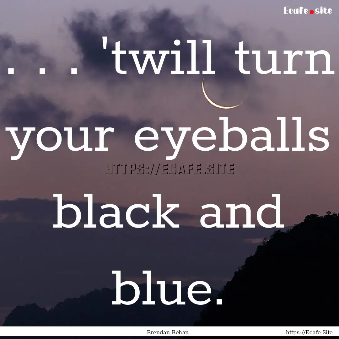 . . . 'twill turn your eyeballs black and.... : Quote by Brendan Behan