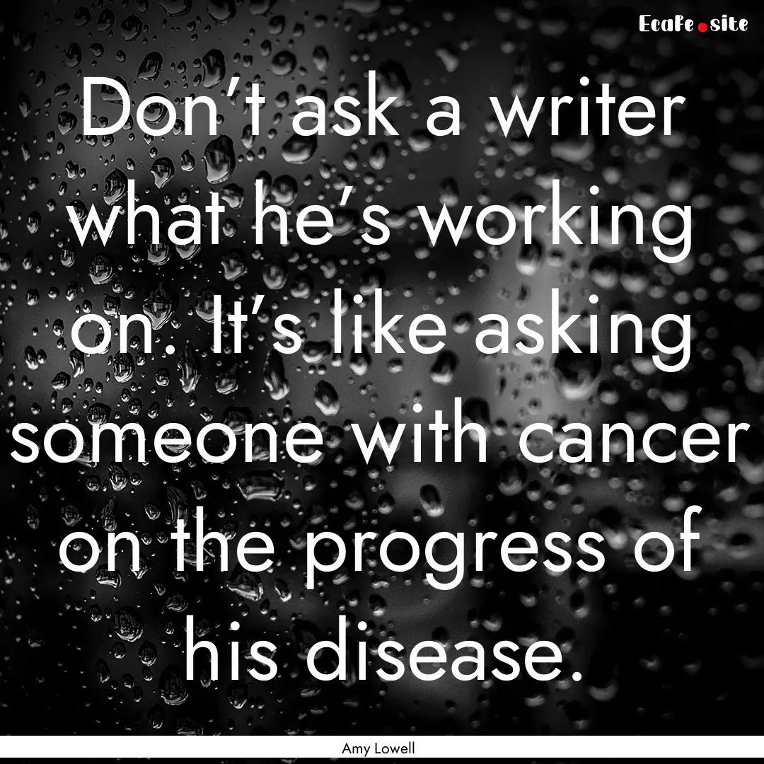 Don’t ask a writer what he’s working.... : Quote by Amy Lowell