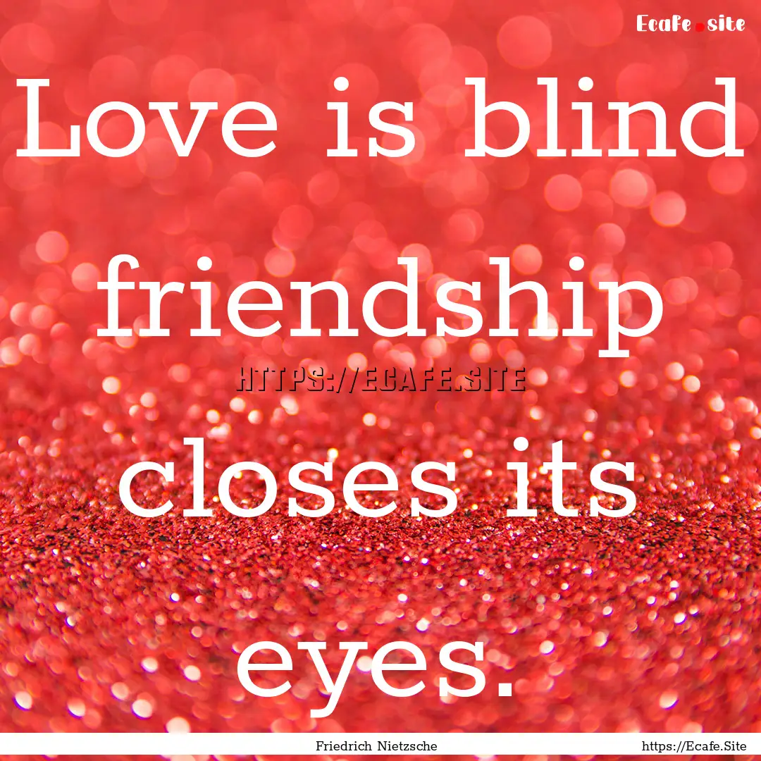 Love is blind friendship closes its eyes..... : Quote by Friedrich Nietzsche