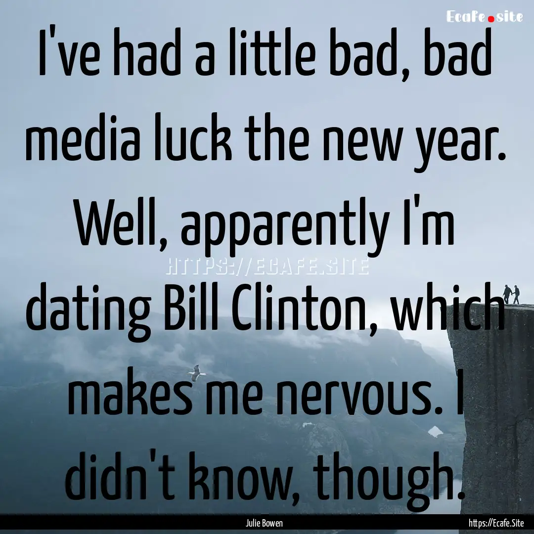 I've had a little bad, bad media luck the.... : Quote by Julie Bowen