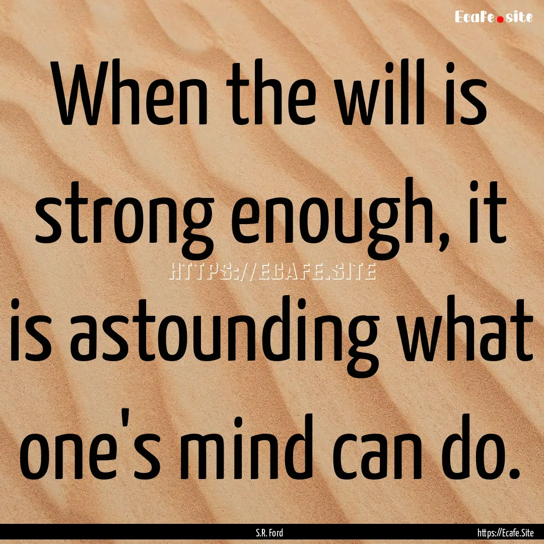 When the will is strong enough, it is astounding.... : Quote by S.R. Ford