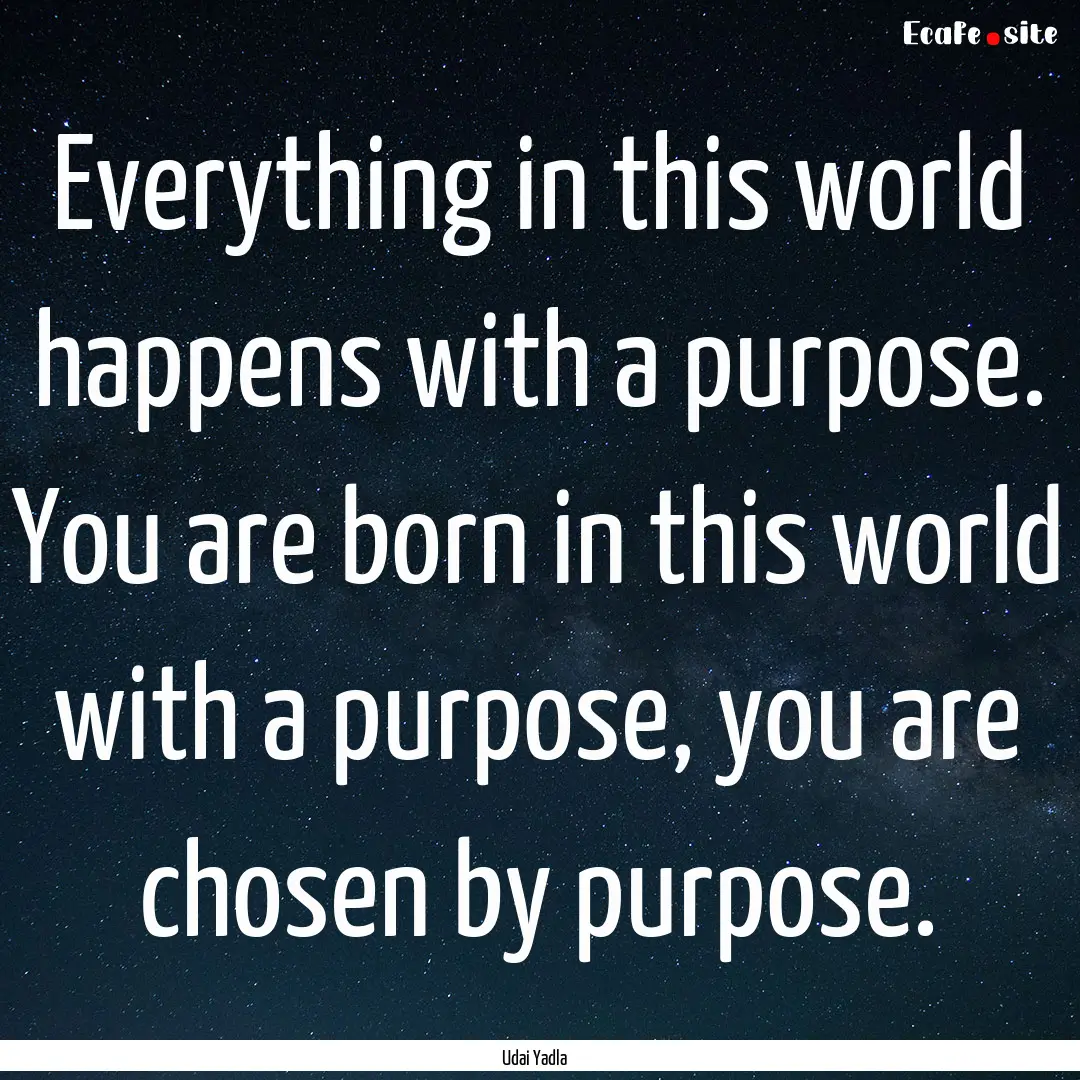 Everything in this world happens with a purpose..... : Quote by Udai Yadla