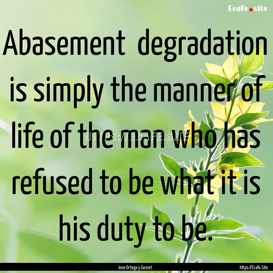 Abasement degradation is simply the manner.... : Quote by Jose Ortega y Gasset