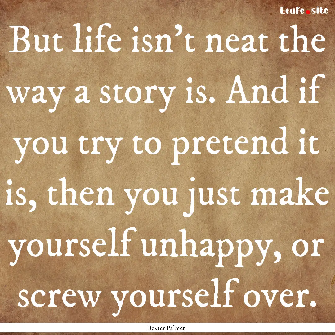 But life isn't neat the way a story is. And.... : Quote by Dexter Palmer