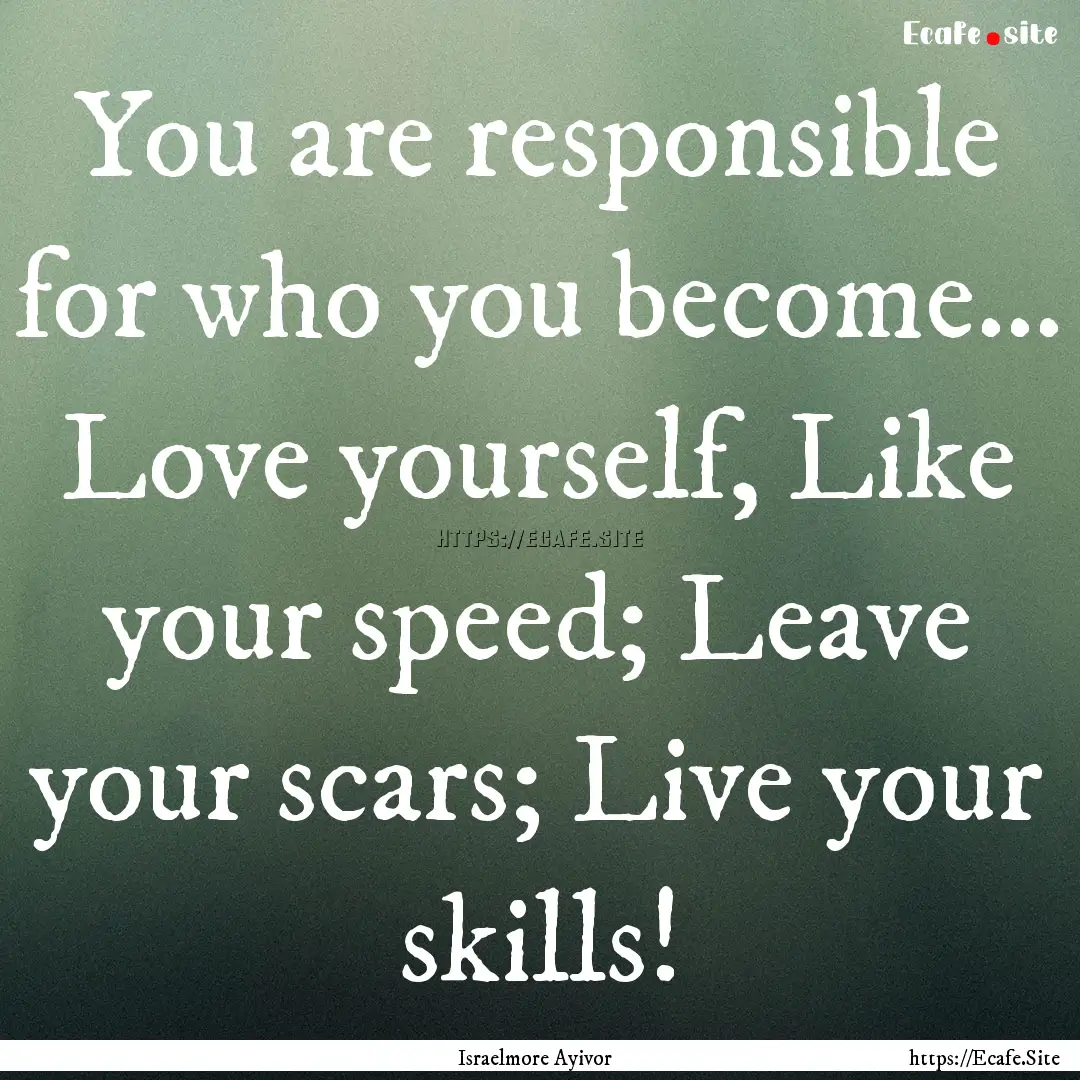 You are responsible for who you become....... : Quote by Israelmore Ayivor