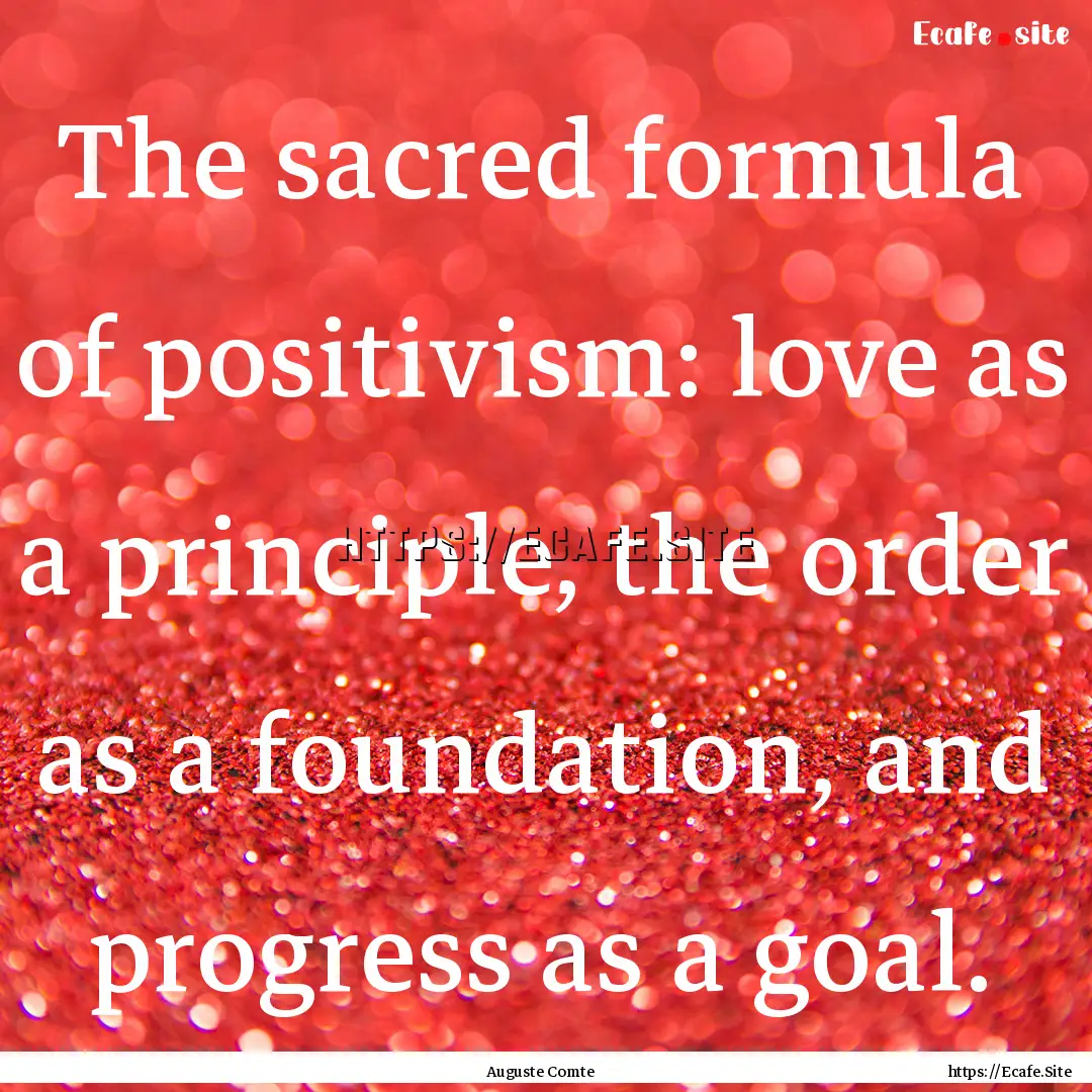 The sacred formula of positivism: love as.... : Quote by Auguste Comte