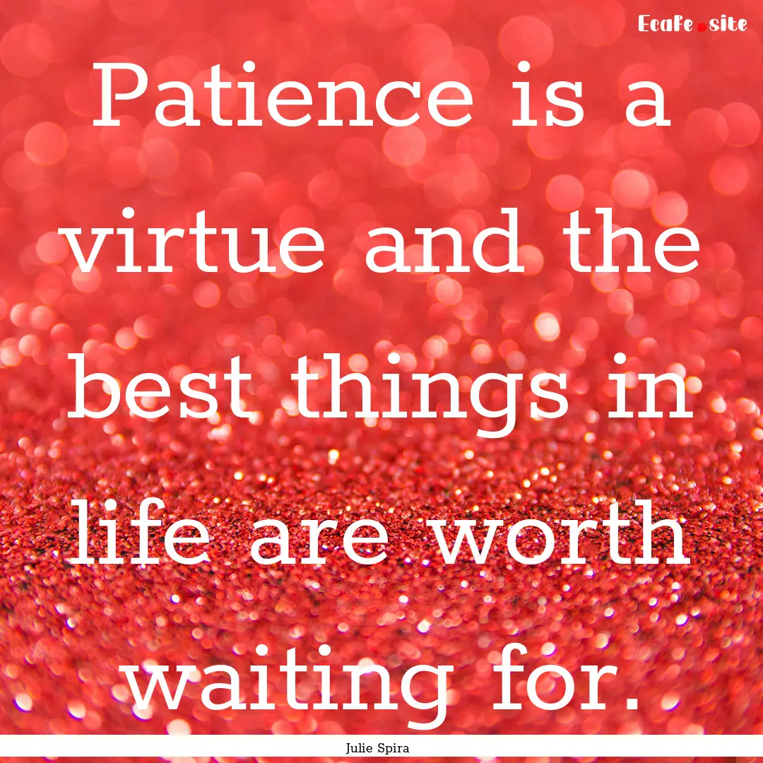 Patience is a virtue and the best things.... : Quote by Julie Spira