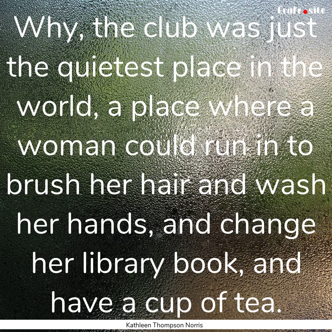 Why, the club was just the quietest place.... : Quote by Kathleen Thompson Norris