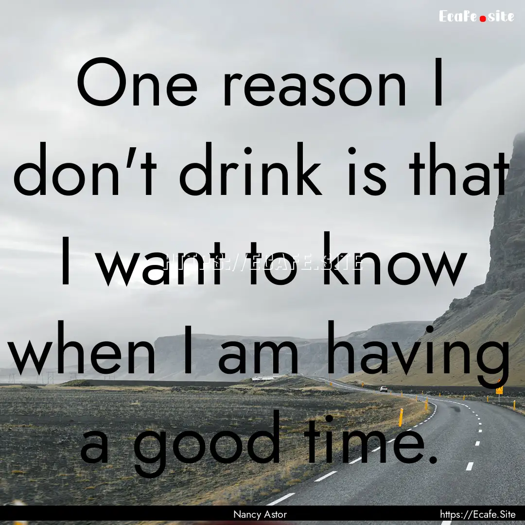 One reason I don't drink is that I want to.... : Quote by Nancy Astor