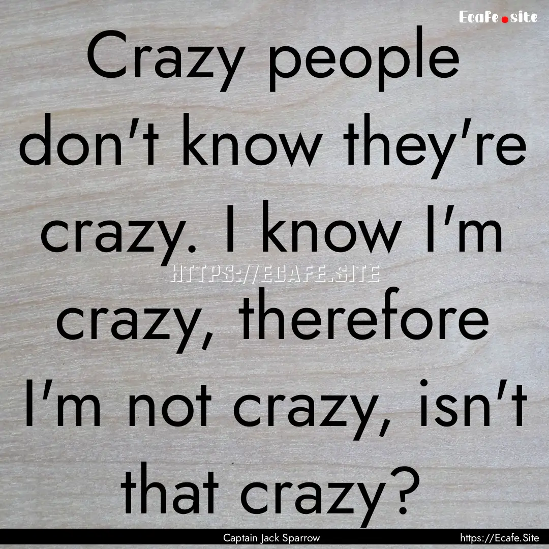 Crazy people don't know they're crazy. I.... : Quote by Captain Jack Sparrow