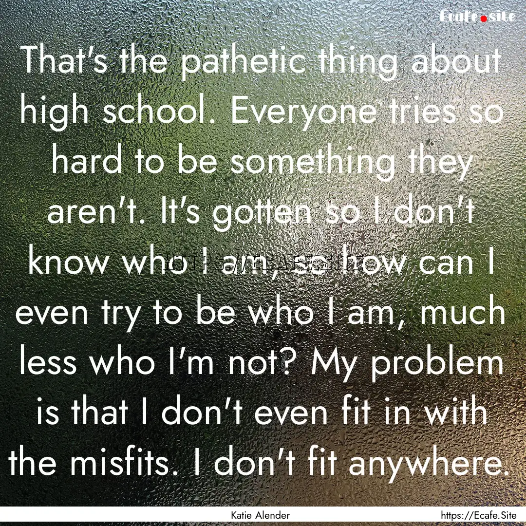 That's the pathetic thing about high school..... : Quote by Katie Alender