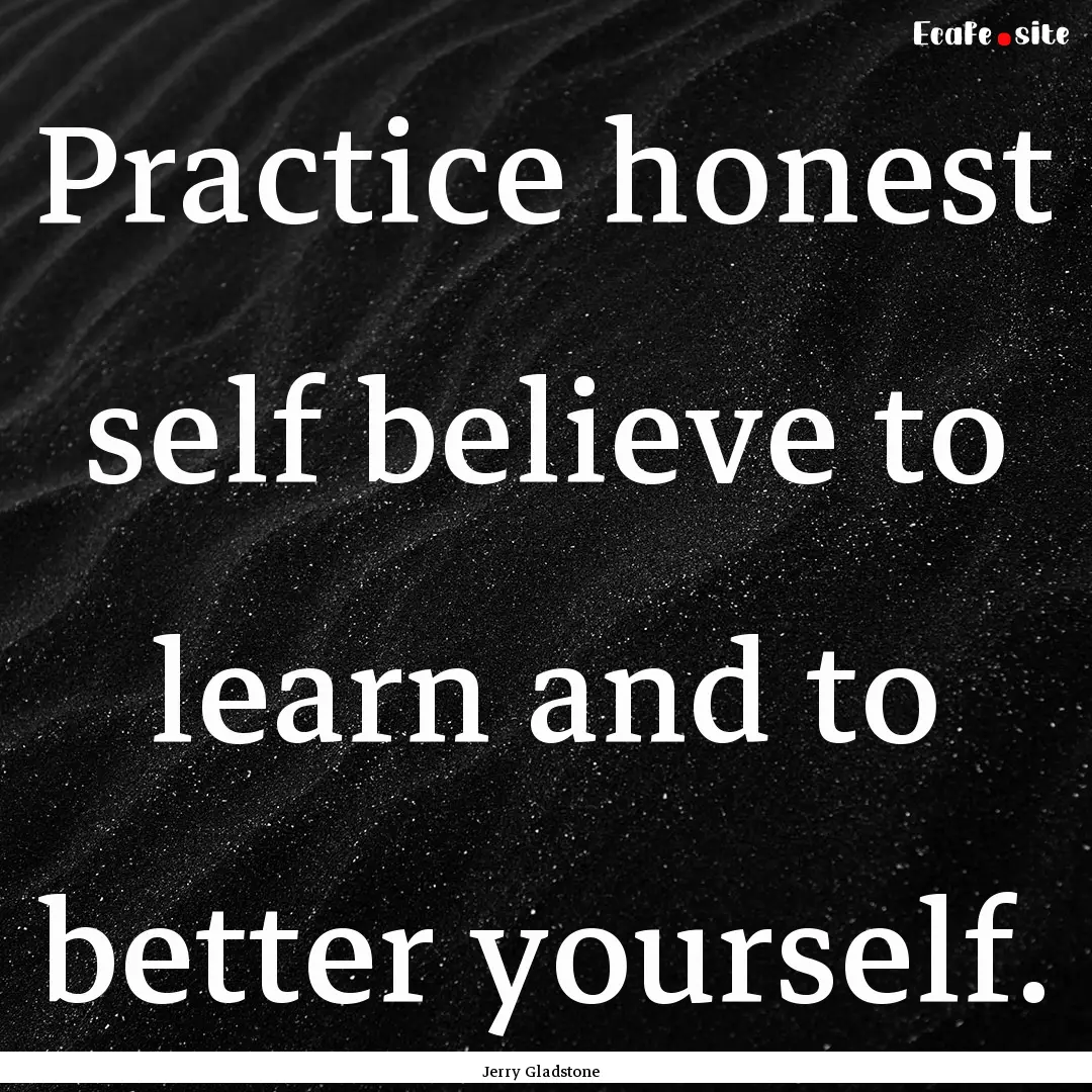 Practice honest self believe to learn and.... : Quote by Jerry Gladstone