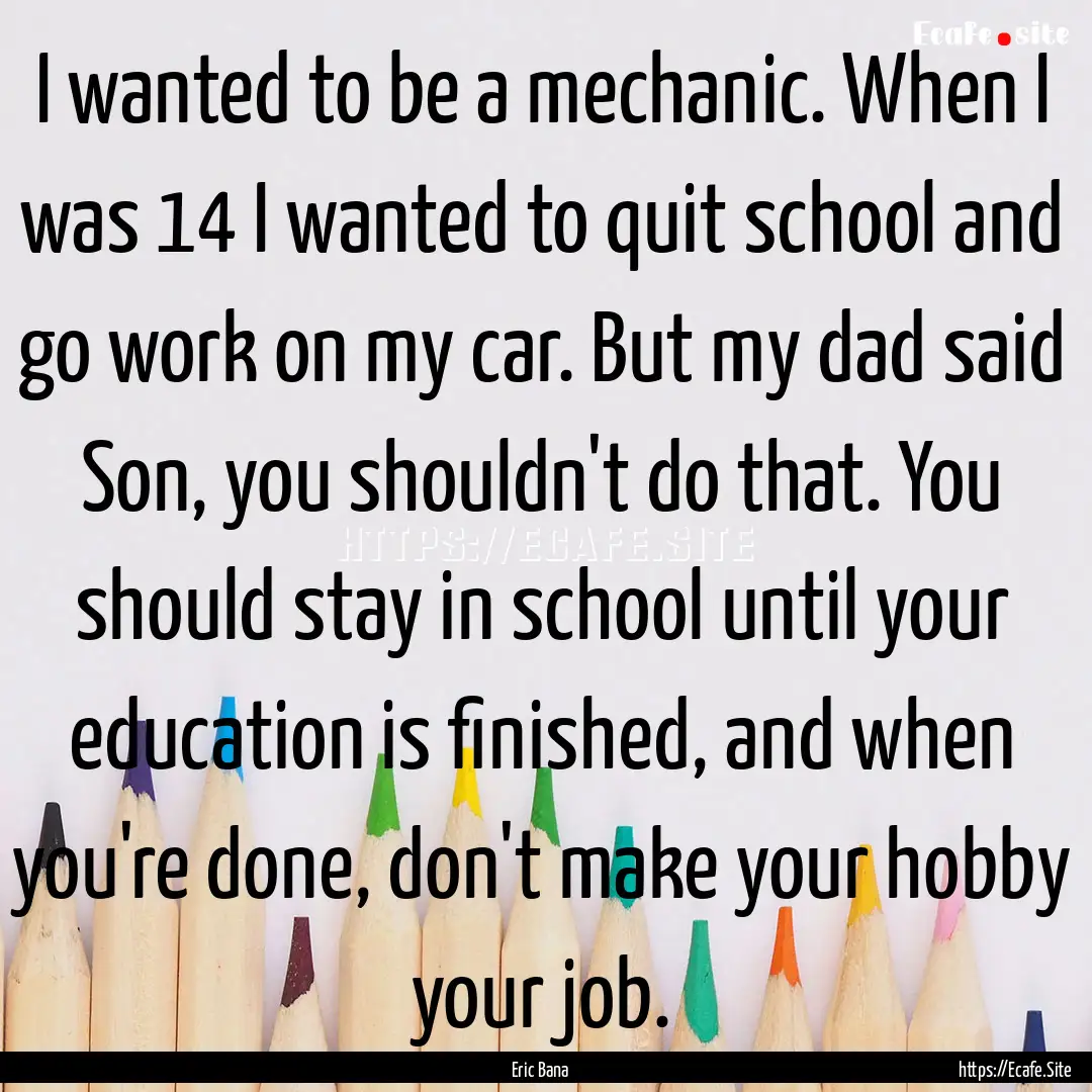 I wanted to be a mechanic. When I was 14.... : Quote by Eric Bana