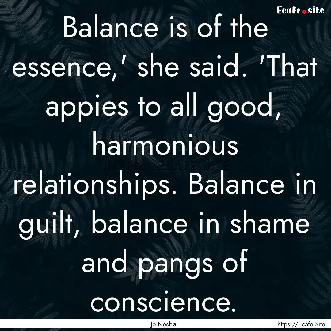 Balance is of the essence,' she said. 'That.... : Quote by Jo Nesbø