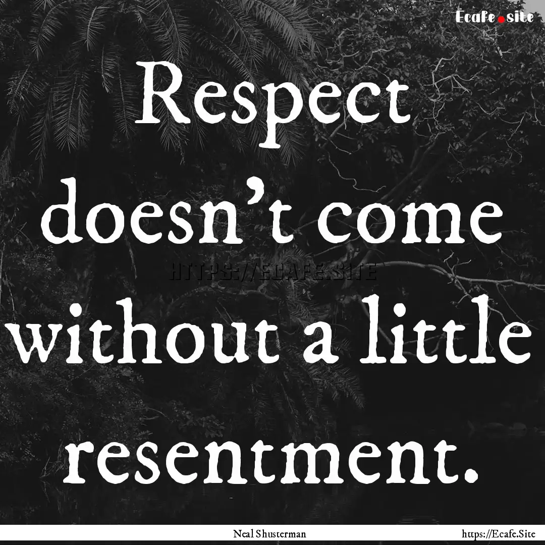 Respect doesn't come without a little resentment..... : Quote by Neal Shusterman