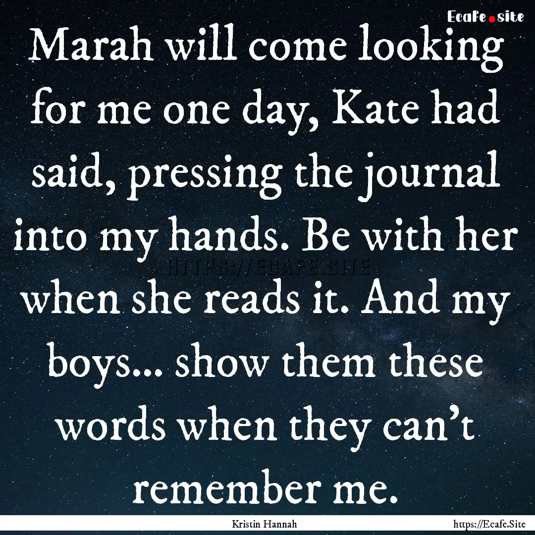 Marah will come looking for me one day, Kate.... : Quote by Kristin Hannah