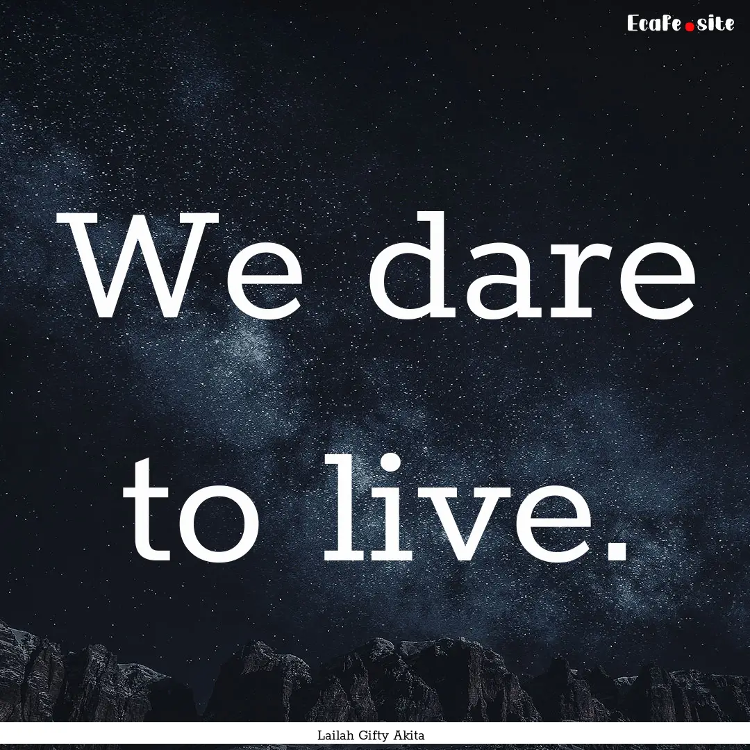 We dare to live. : Quote by Lailah Gifty Akita