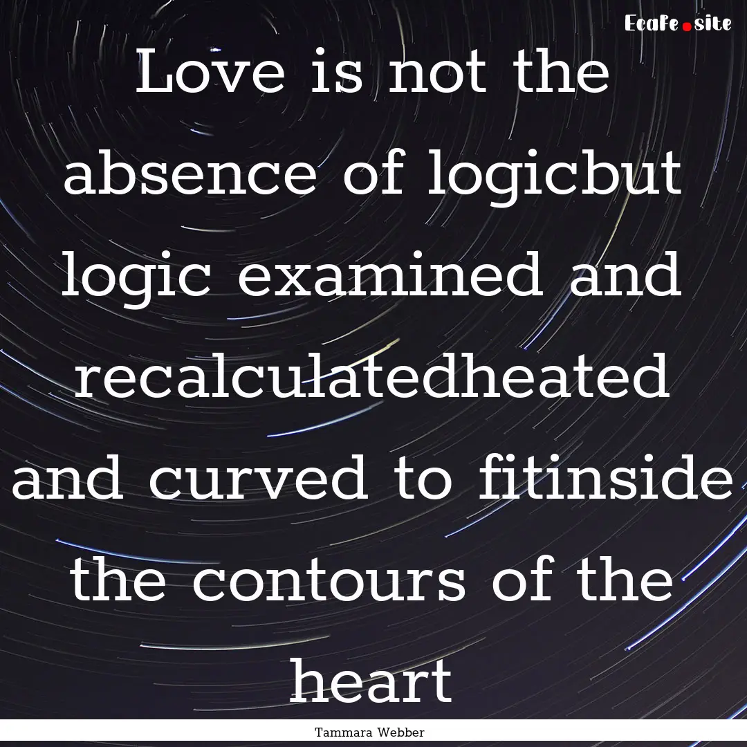 Love is not the absence of logicbut logic.... : Quote by Tammara Webber