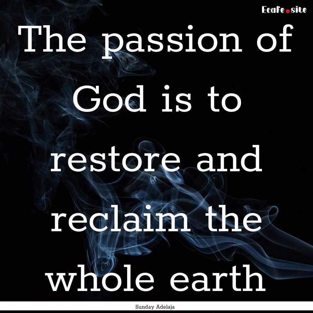 The passion of God is to restore and reclaim.... : Quote by Sunday Adelaja